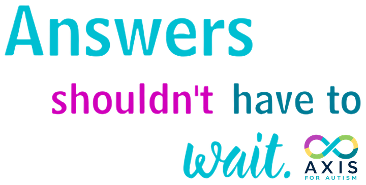 Answers shouldn’t have to wait. Axis for Autism
